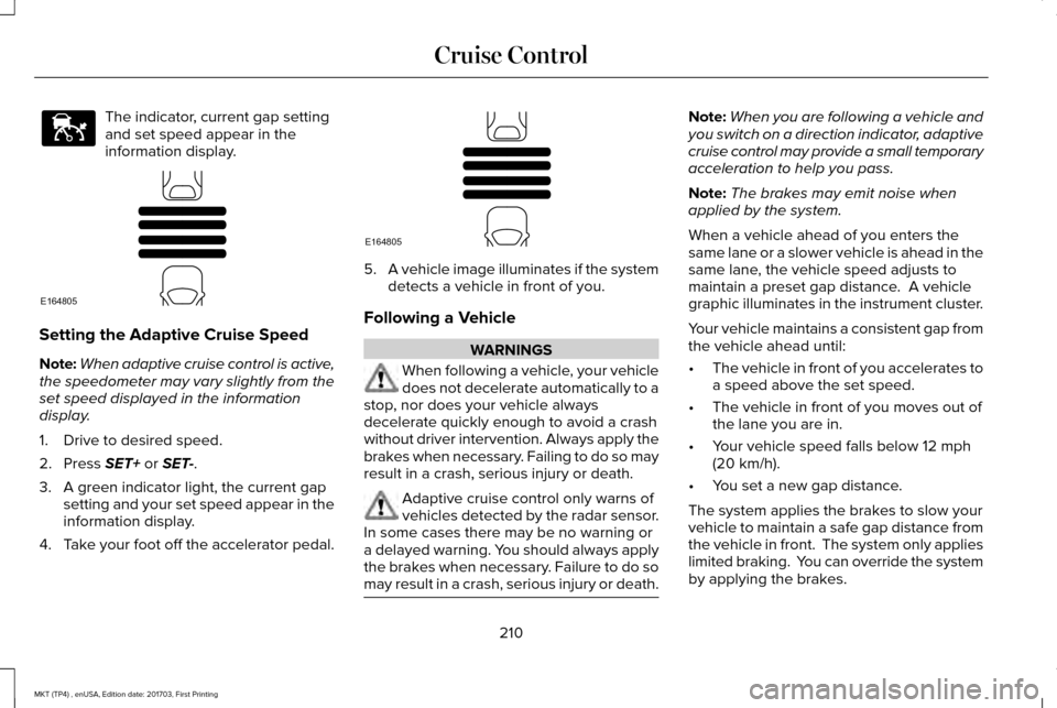 LINCOLN MKT 2018 Owners Guide The indicator, current gap setting
and set speed appear in the
information display.
Setting the Adaptive Cruise Speed
Note:
When adaptive cruise control is active,
the speedometer may vary slightly fr LINCOLN MKT 2018 Owners Guide The indicator, current gap setting
and set speed appear in the
information display.
Setting the Adaptive Cruise Speed
Note:
When adaptive cruise control is active,
the speedometer may vary slightly fr