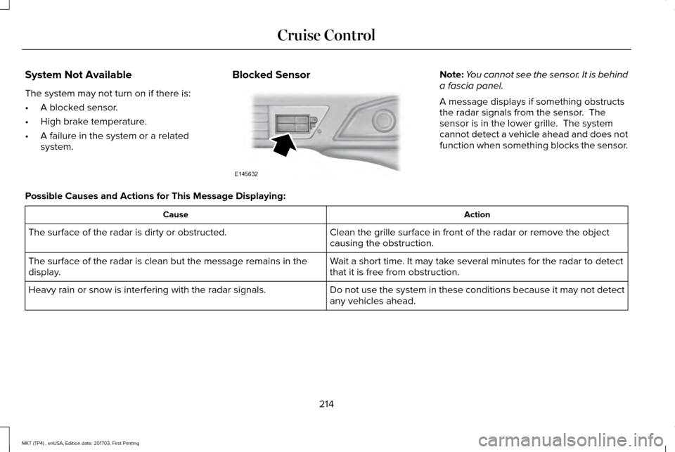 LINCOLN MKT 2018 Owners Guide System Not Available
The system may not turn on if there is:
•
A blocked sensor.
• High brake temperature.
• A failure in the system or a related
system. Blocked Sensor Note:
You cannot see the LINCOLN MKT 2018 Owners Guide System Not Available
The system may not turn on if there is:
•
A blocked sensor.
• High brake temperature.
• A failure in the system or a related
system. Blocked Sensor Note:
You cannot see the