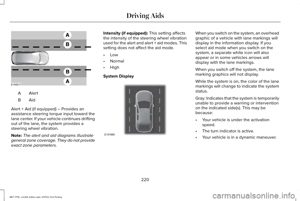 LINCOLN MKT 2018  Owners Manual AlertA
AidB
Alert + Aid (if equipped) – Provides an
assistance steering torque input toward the
lane center. If your vehicle continues drifting
out of the lane, the system provides a
steering wheel 