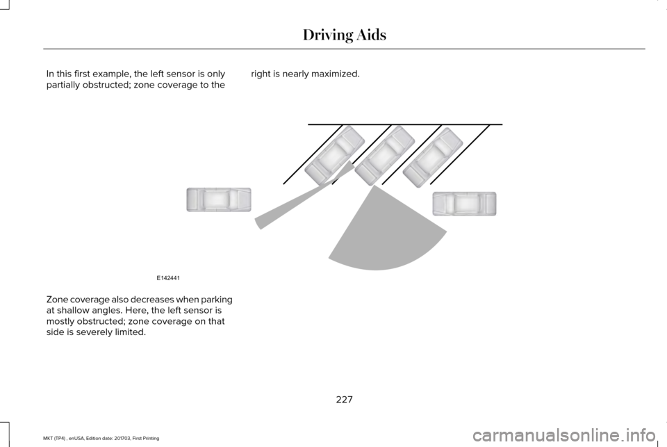 LINCOLN MKT 2018 Service Manual In this first example, the left sensor is only
partially obstructed; zone coverage to the
right is nearly maximized.Zone coverage also decreases when parking
at shallow angles. Here, the left sensor i LINCOLN MKT 2018 Service Manual In this first example, the left sensor is only
partially obstructed; zone coverage to the
right is nearly maximized.Zone coverage also decreases when parking
at shallow angles. Here, the left sensor i