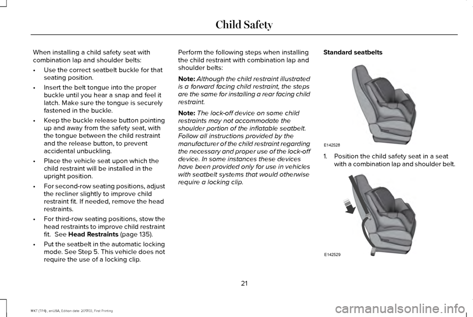 LINCOLN MKT 2018  Owners Manual When installing a child safety seat with
combination lap and shoulder belts:
•
Use the correct seatbelt buckle for that
seating position.
• Insert the belt tongue into the proper
buckle until you 