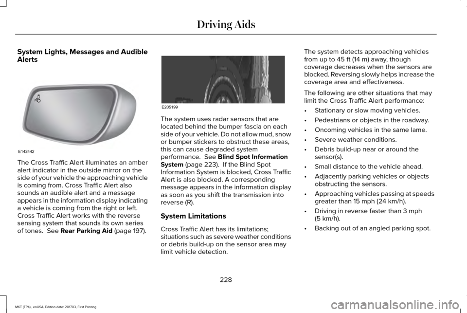LINCOLN MKT 2018 Service Manual System Lights, Messages and Audible
Alerts
The Cross Traffic Alert illuminates an amber
alert indicator in the outside mirror on the
side of your vehicle the approaching vehicle
is coming from. Cross LINCOLN MKT 2018 Service Manual System Lights, Messages and Audible
Alerts
The Cross Traffic Alert illuminates an amber
alert indicator in the outside mirror on the
side of your vehicle the approaching vehicle
is coming from. Cross
