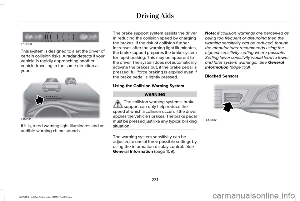 LINCOLN MKT 2018 Service Manual This system is designed to alert the driver of
certain collision risks. A radar detects if your
vehicle is rapidly approaching another
vehicle traveling in the same direction as
yours.
If it is, a red LINCOLN MKT 2018 Service Manual This system is designed to alert the driver of
certain collision risks. A radar detects if your
vehicle is rapidly approaching another
vehicle traveling in the same direction as
yours.
If it is, a red