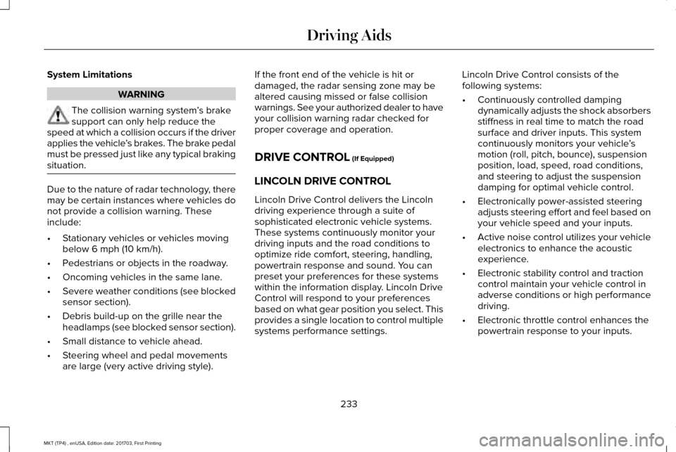 LINCOLN MKT 2018 Service Manual System Limitations
WARNING
The collision warning system
’s brake
support can only help reduce the
speed at which a collision occurs if the driver
applies the vehicle ’s brakes. The brake pedal
mus LINCOLN MKT 2018 Service Manual System Limitations
WARNING
The collision warning system
’s brake
support can only help reduce the
speed at which a collision occurs if the driver
applies the vehicle ’s brakes. The brake pedal
mus