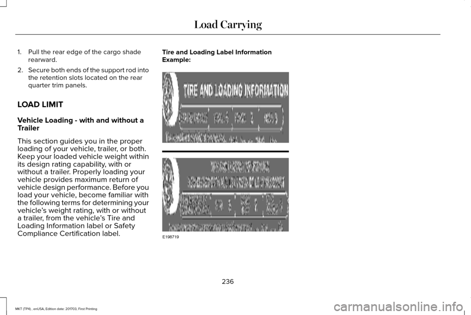LINCOLN MKT 2018 Owners Manual 1. Pull the rear edge of the cargo shade
rearward.
2. Secure both ends of the support rod into
the retention slots located on the rear
quarter trim panels.
LOAD LIMIT
Vehicle Loading - with and withou LINCOLN MKT 2018 Owners Manual 1. Pull the rear edge of the cargo shade
rearward.
2. Secure both ends of the support rod into
the retention slots located on the rear
quarter trim panels.
LOAD LIMIT
Vehicle Loading - with and withou