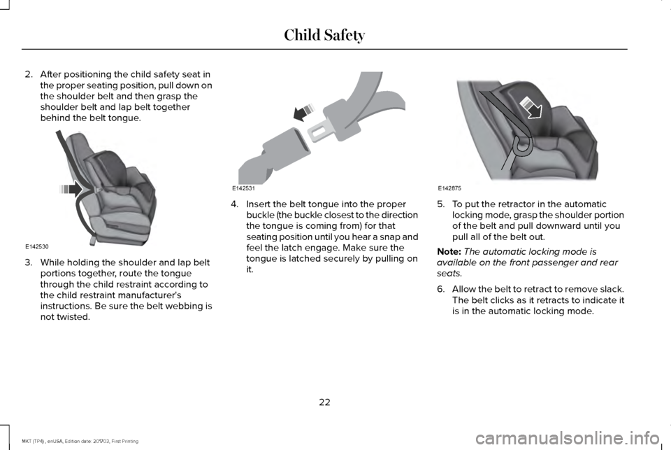 LINCOLN MKT 2018  Owners Manual 2. After positioning the child safety seat in
the proper seating position, pull down on
the shoulder belt and then grasp the
shoulder belt and lap belt together
behind the belt tongue. 3. While holdin