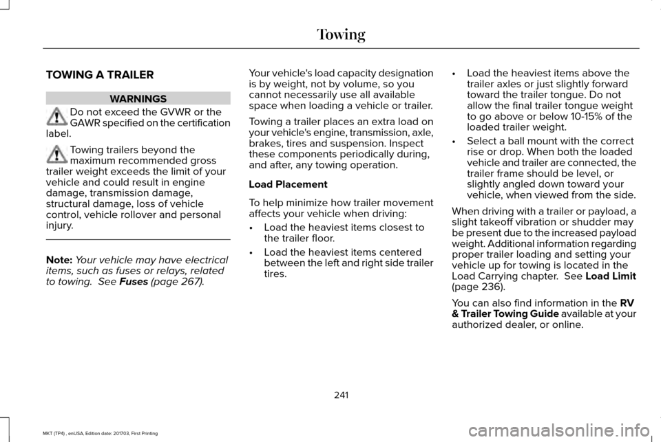 LINCOLN MKT 2018 Owners Manual TOWING A TRAILER
WARNINGS
Do not exceed the GVWR or the
GAWR specified on the certification
label. Towing trailers beyond the
maximum recommended gross
trailer weight exceeds the limit of your
vehicle LINCOLN MKT 2018 Owners Manual TOWING A TRAILER
WARNINGS
Do not exceed the GVWR or the
GAWR specified on the certification
label. Towing trailers beyond the
maximum recommended gross
trailer weight exceeds the limit of your
vehicle