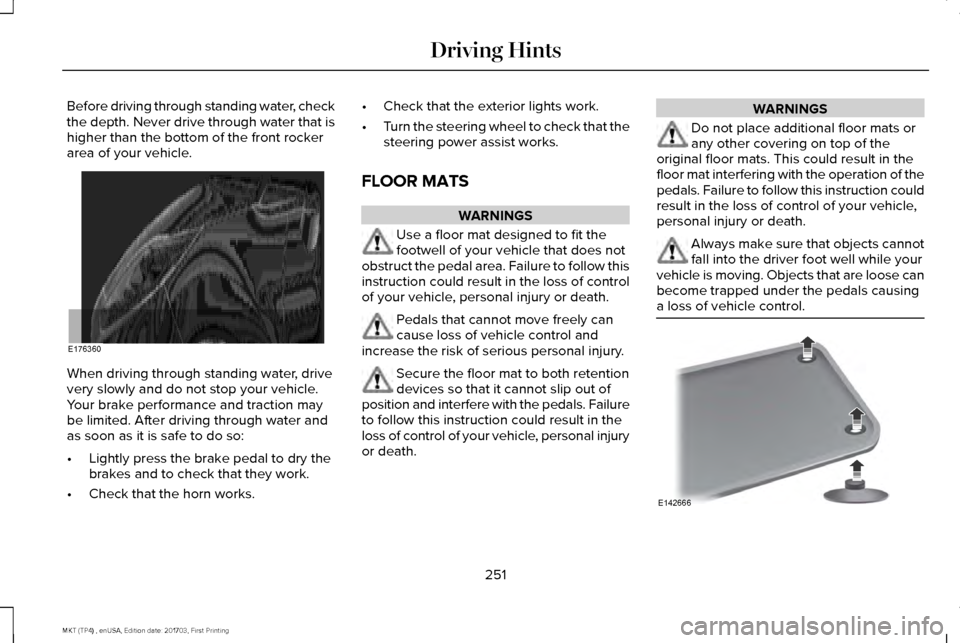 LINCOLN MKT 2018 Owners Manual Before driving through standing water, check
the depth. Never drive through water that is
higher than the bottom of the front rocker
area of your vehicle.
When driving through standing water, drive
ve LINCOLN MKT 2018 Owners Manual Before driving through standing water, check
the depth. Never drive through water that is
higher than the bottom of the front rocker
area of your vehicle.
When driving through standing water, drive
ve