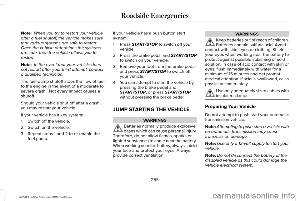 LINCOLN MKT 2018 Owners Manual Note:
When you try to restart your vehicle
after a fuel shutoff, the vehicle makes sure
that various systems are safe to restart.
Once the vehicle determines the systems
are safe, then the vehicle a LINCOLN MKT 2018 Owners Manual Note:
When you try to restart your vehicle
after a fuel shutoff, the vehicle makes sure
that various systems are safe to restart.
Once the vehicle determines the systems
are safe, then the vehicle a
