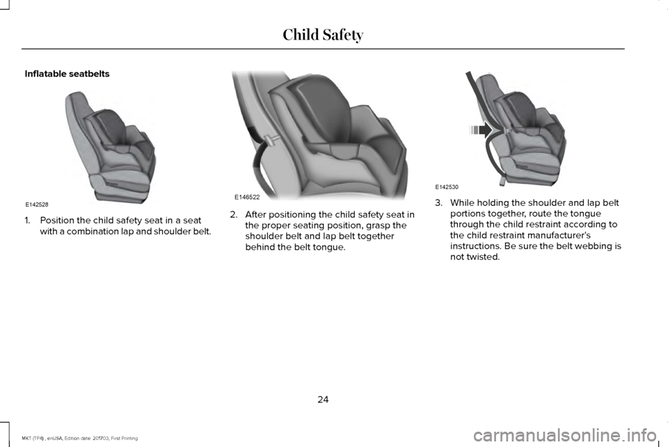 LINCOLN MKT 2018 Owners Manual Inflatable seatbelts
1. Position the child safety seat in a seat
with a combination lap and shoulder belt. 2. After positioning the child safety seat in
the proper seating position, grasp the
shoulder LINCOLN MKT 2018 Owners Manual Inflatable seatbelts
1. Position the child safety seat in a seat
with a combination lap and shoulder belt. 2. After positioning the child safety seat in
the proper seating position, grasp the
shoulder