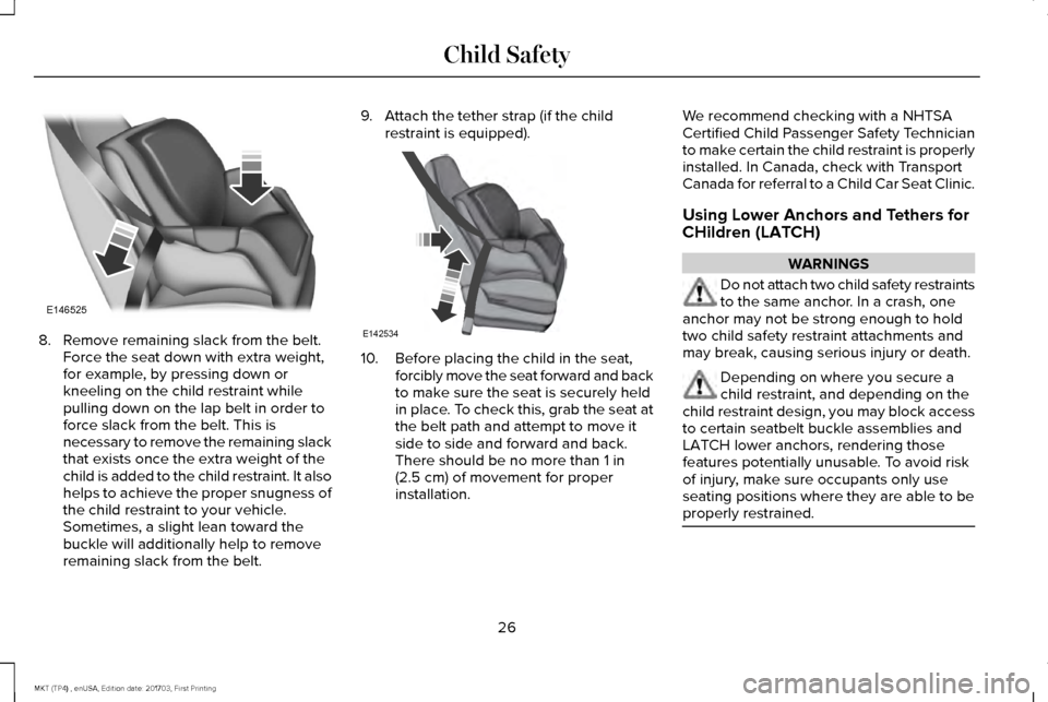 LINCOLN MKT 2018  Owners Manual 8. Remove remaining slack from the belt.
Force the seat down with extra weight,
for example, by pressing down or
kneeling on the child restraint while
pulling down on the lap belt in order to
force sl