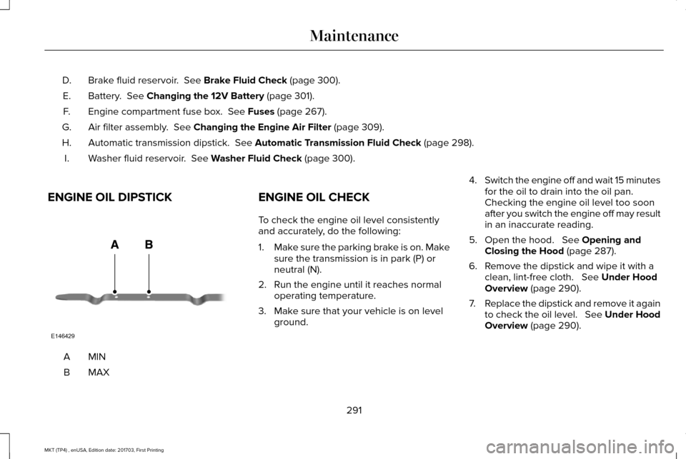 LINCOLN MKT 2018 Owners Manual Brake fluid reservoir. See Brake Fluid Check (page 300).
D.
Battery.
See Changing the 12V Battery (page 301).
E.
Engine compartment fuse box.
See Fuses (page 267).
F.
Air filter assembly.
See C LINCOLN MKT 2018 Owners Manual Brake fluid reservoir. See Brake Fluid Check (page 300).
D.
Battery.
See Changing the 12V Battery (page 301).
E.
Engine compartment fuse box.
See Fuses (page 267).
F.
Air filter assembly.
See C