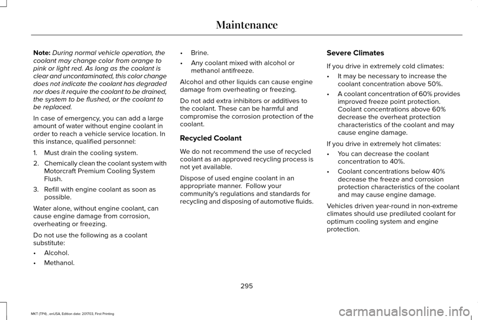 LINCOLN MKT 2018 Owners Manual Note:
During normal vehicle operation, the
coolant may change color from orange to
pink or light red. As long as the coolant is
clear and uncontaminated, this color change
does not indicate the coolan LINCOLN MKT 2018 Owners Manual Note:
During normal vehicle operation, the
coolant may change color from orange to
pink or light red. As long as the coolant is
clear and uncontaminated, this color change
does not indicate the coolan