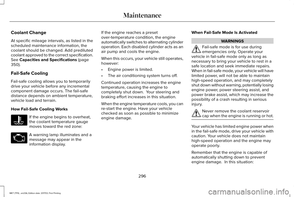 LINCOLN MKT 2018 Owners Manual Coolant Change
At specific mileage intervals, as listed in the
scheduled maintenance information, the
coolant should be changed. Add prediluted
coolant approved to the correct specification.
See Capac LINCOLN MKT 2018 Owners Manual Coolant Change
At specific mileage intervals, as listed in the
scheduled maintenance information, the
coolant should be changed. Add prediluted
coolant approved to the correct specification.
See Capac