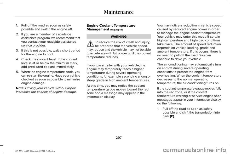 LINCOLN MKT 2018 Owners Manual 1. Pull off the road as soon as safely
possible and switch the engine off.
2. If you are a member of a roadside assistance program, we recommend that
you contact your roadside assistance
service provi LINCOLN MKT 2018 Owners Manual 1. Pull off the road as soon as safely
possible and switch the engine off.
2. If you are a member of a roadside assistance program, we recommend that
you contact your roadside assistance
service provi