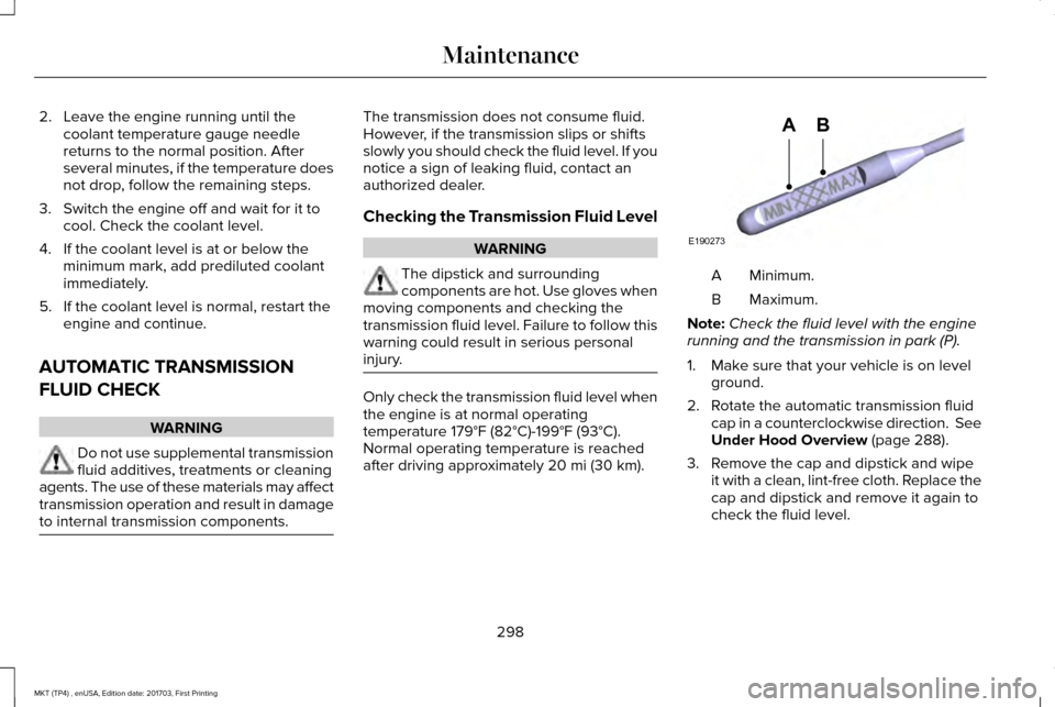 LINCOLN MKT 2018 Owners Manual 2. Leave the engine running until the
coolant temperature gauge needle
returns to the normal position. After
several minutes, if the temperature does
not drop, follow the remaining steps.
3. Switch th LINCOLN MKT 2018 Owners Manual 2. Leave the engine running until the
coolant temperature gauge needle
returns to the normal position. After
several minutes, if the temperature does
not drop, follow the remaining steps.
3. Switch th