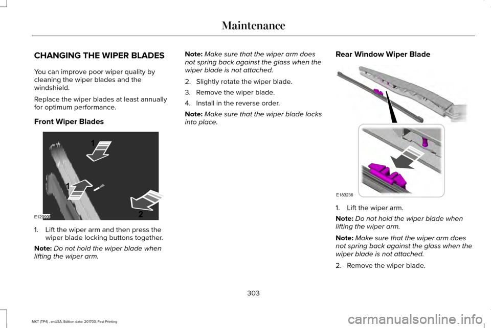 LINCOLN MKT 2018 Owners Manual CHANGING THE WIPER BLADES
You can improve poor wiper quality by
cleaning the wiper blades and the
windshield.
Replace the wiper blades at least annually
for optimum performance.
Front Wiper Blades
1. LINCOLN MKT 2018 Owners Manual CHANGING THE WIPER BLADES
You can improve poor wiper quality by
cleaning the wiper blades and the
windshield.
Replace the wiper blades at least annually
for optimum performance.
Front Wiper Blades
1.