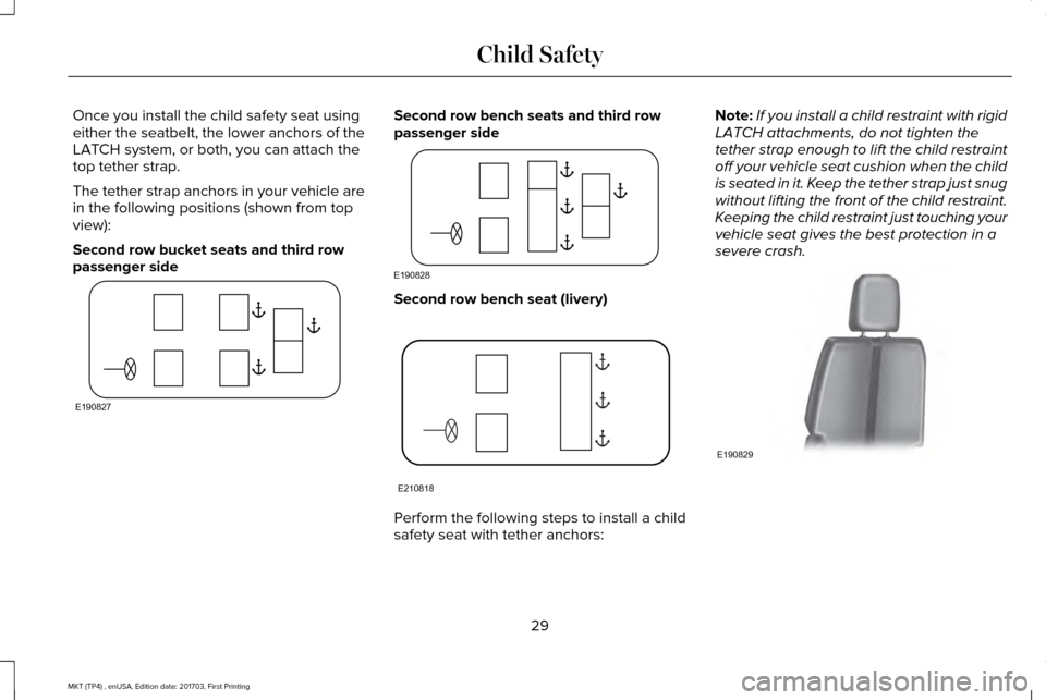 LINCOLN MKT 2018 Owners Guide Once you install the child safety seat using
either the seatbelt, the lower anchors of the
LATCH system, or both, you can attach the
top tether strap.
The tether strap anchors in your vehicle are
in t LINCOLN MKT 2018 Owners Guide Once you install the child safety seat using
either the seatbelt, the lower anchors of the
LATCH system, or both, you can attach the
top tether strap.
The tether strap anchors in your vehicle are
in t