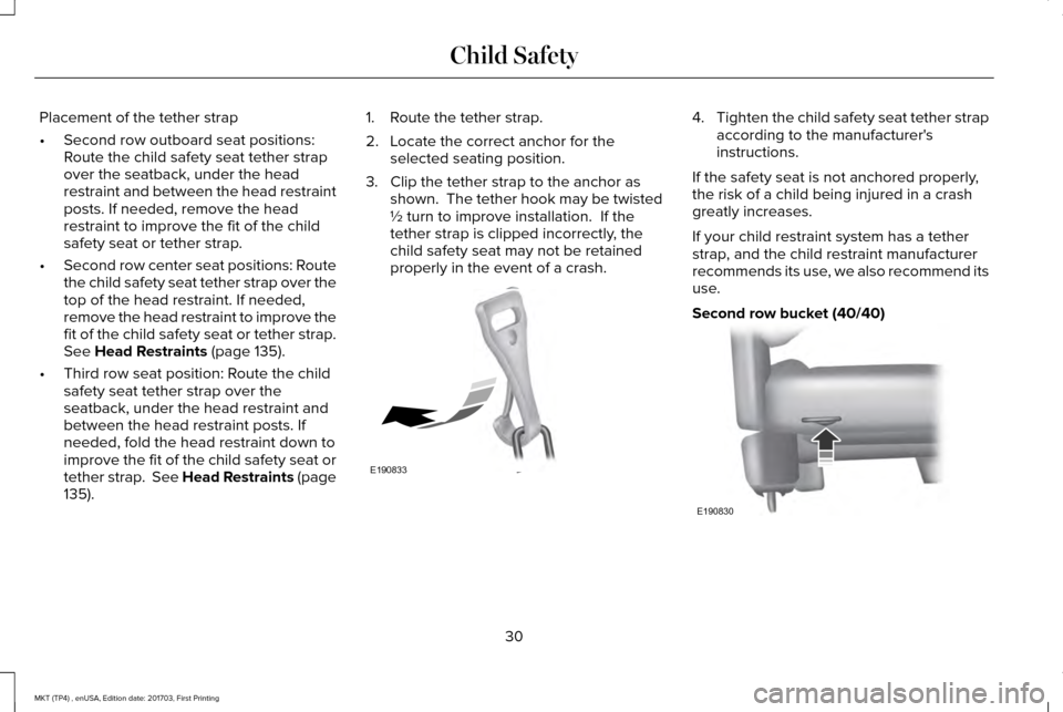 LINCOLN MKT 2018 Owners Guide Placement of the tether strap
•
Second row outboard seat positions:
Route the child safety seat tether strap
over the seatback, under the head
restraint and between the head restraint
posts. If need LINCOLN MKT 2018 Owners Guide Placement of the tether strap
•
Second row outboard seat positions:
Route the child safety seat tether strap
over the seatback, under the head
restraint and between the head restraint
posts. If need