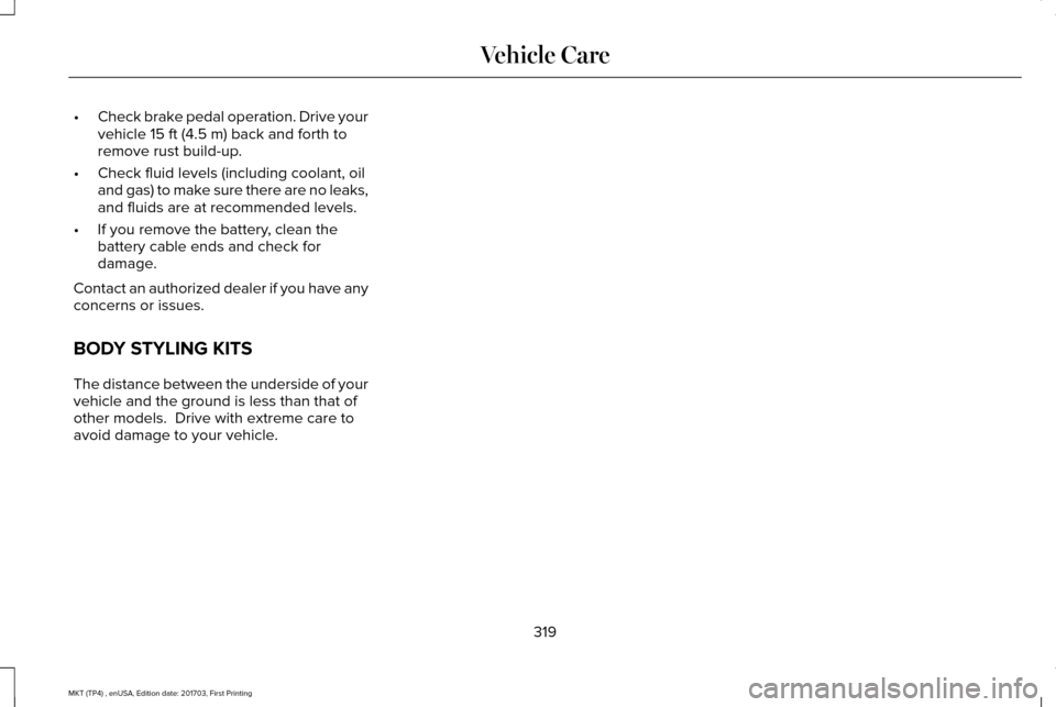 LINCOLN MKT 2018  Owners Manual •
Check brake pedal operation. Drive your
vehicle 15 ft (4.5 m) back and forth to
remove rust build-up.
• Check fluid levels (including coolant, oil
and gas) to make sure there are no leaks,
and f