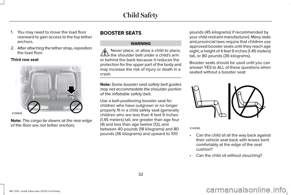 LINCOLN MKT 2018 Owners Guide 1. You may need to move the load floor
rearward to gain access to the top tether
anchors.
2. After attaching the tether strap, reposition
the load floor.
Third row seat Note:
The cargo tie downs at th LINCOLN MKT 2018 Owners Guide 1. You may need to move the load floor
rearward to gain access to the top tether
anchors.
2. After attaching the tether strap, reposition
the load floor.
Third row seat Note:
The cargo tie downs at th