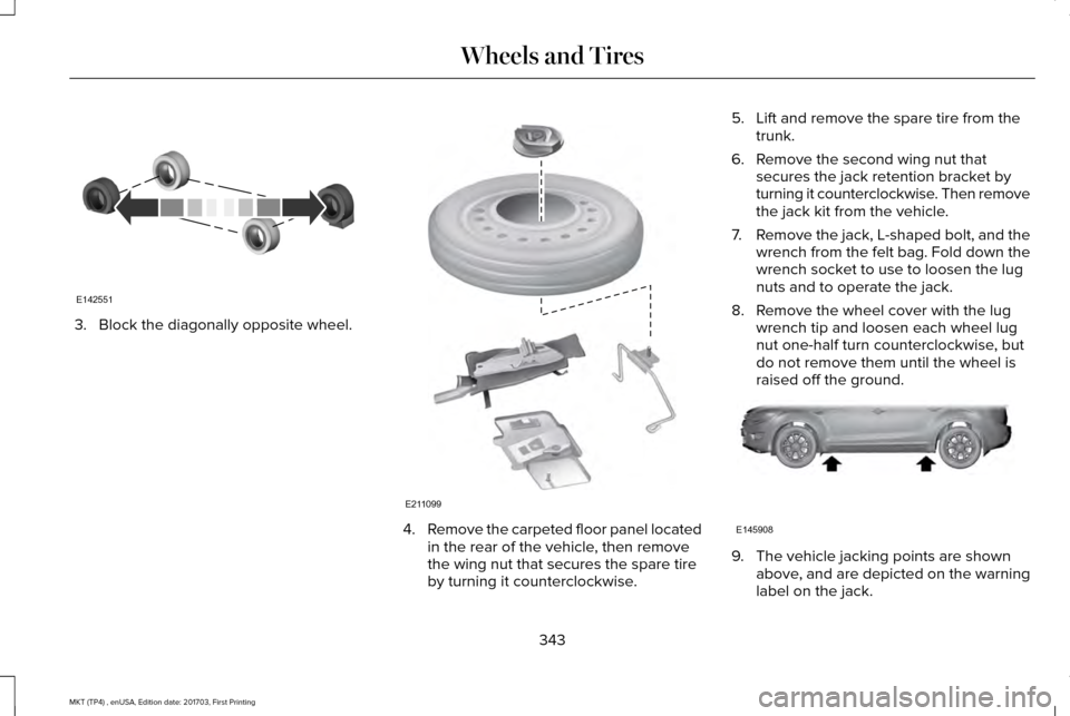 LINCOLN MKT 2018 Owners Manual 3. Block the diagonally opposite wheel.
4.
Remove the carpeted floor panel located
in the rear of the vehicle, then remove
the wing nut that secures the spare tire
by turning it counterclockwise. 5. L LINCOLN MKT 2018 Owners Manual 3. Block the diagonally opposite wheel.
4.
Remove the carpeted floor panel located
in the rear of the vehicle, then remove
the wing nut that secures the spare tire
by turning it counterclockwise. 5. L