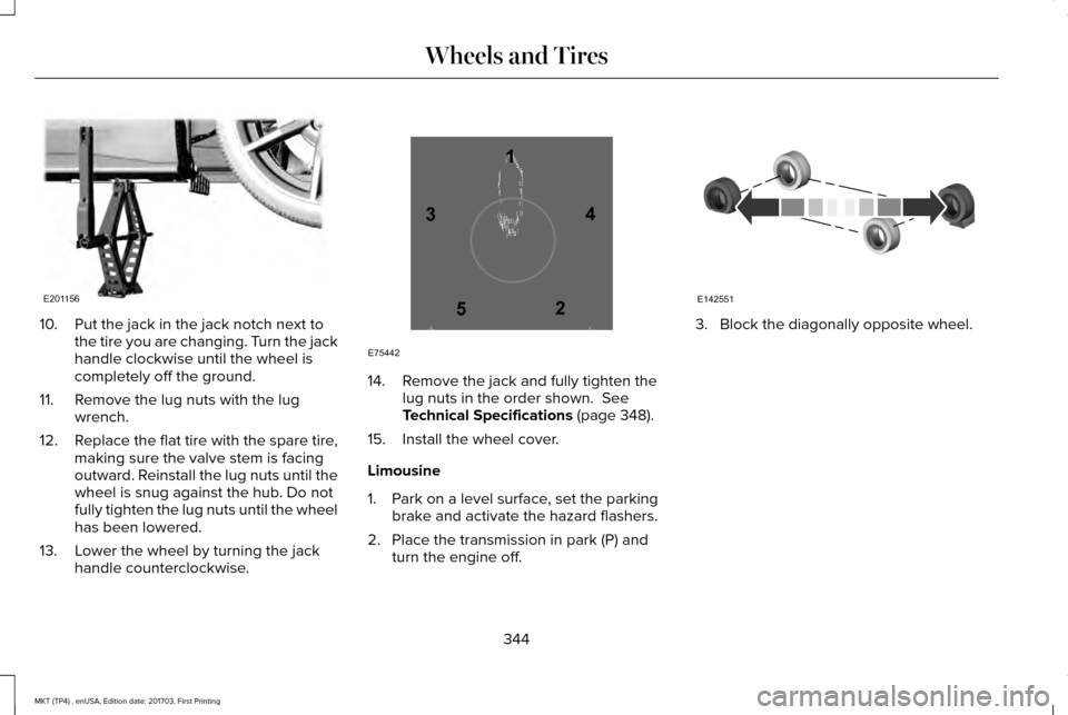 LINCOLN MKT 2018  Owners Manual 10. Put the jack in the jack notch next to
the tire you are changing. Turn the jack
handle clockwise until the wheel is
completely off the ground.
11. Remove the lug nuts with the lug wrench.
12. Repl