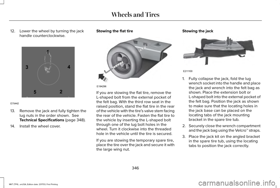 LINCOLN MKT 2018  Owners Manual 12. Lower the wheel by turning the jack
handle counterclockwise.13. Remove the jack and fully tighten the
lug nuts in the order shown.  See
Technical Specifications (page 348).
14. Install the wheel c