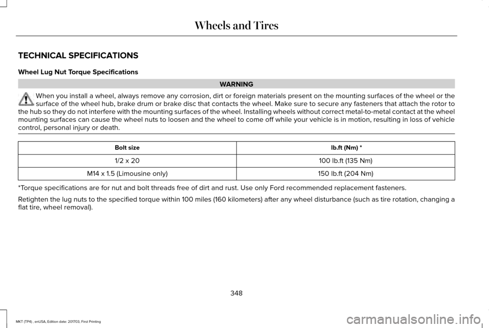 LINCOLN MKT 2018  Owners Manual TECHNICAL SPECIFICATIONS
Wheel Lug Nut Torque Specifications
WARNING
When you install a wheel, always remove any corrosion, dirt or foreign m\
aterials present on the mounting surfaces of the wheel or