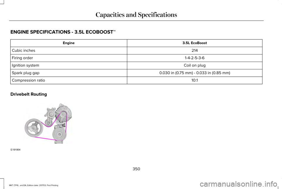 LINCOLN MKT 2018  Owners Manual ENGINE SPECIFICATIONS - 3.5L ECOBOOST™
3.5L EcoBoost
Engine
214
Cubic inches
1-4-2-5-3-6
Firing order
Coil on plug
Ignition system
0.030 in (0.75 mm) - 0.033 in (0.85 mm)
Spark plug gap
10:1
Compres