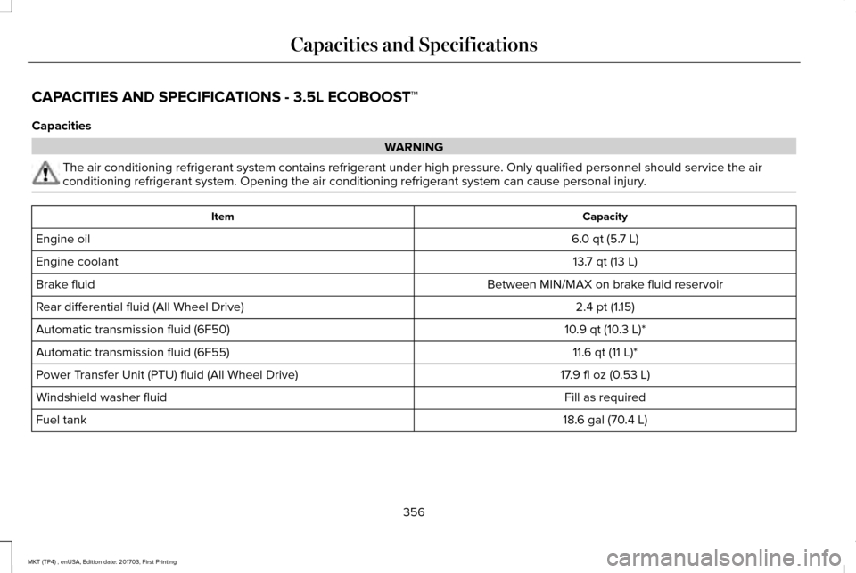 LINCOLN MKT 2018  Owners Manual CAPACITIES AND SPECIFICATIONS - 3.5L ECOBOOST™
Capacities
WARNING
The air conditioning refrigerant system contains refrigerant under high \
pressure. Only qualified personnel should service the air
