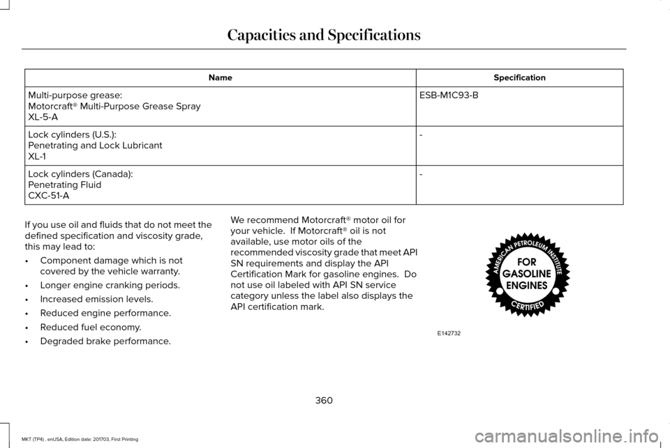 LINCOLN MKT 2018 Owners Manual Specification
Name
ESB-M1C93-B
Multi-purpose grease:
Motorcraft® Multi-Purpose Grease Spray
XL-5-A
-
Lock cylinders (U.S.):
Penetrating and Lock Lubricant
XL-1
-
Lock cylinders (Canada):
Penetrating LINCOLN MKT 2018 Owners Manual Specification
Name
ESB-M1C93-B
Multi-purpose grease:
Motorcraft® Multi-Purpose Grease Spray
XL-5-A
-
Lock cylinders (U.S.):
Penetrating and Lock Lubricant
XL-1
-
Lock cylinders (Canada):
Penetrating