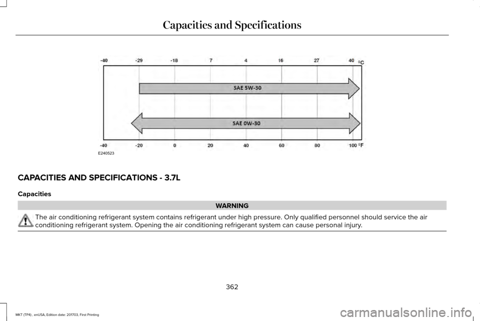 LINCOLN MKT 2018 Owners Manual CAPACITIES AND SPECIFICATIONS - 3.7L
Capacities
WARNING
The air conditioning refrigerant system contains refrigerant under high \
pressure. Only qualified personnel should service the air
conditioning LINCOLN MKT 2018 Owners Manual CAPACITIES AND SPECIFICATIONS - 3.7L
Capacities
WARNING
The air conditioning refrigerant system contains refrigerant under high \
pressure. Only qualified personnel should service the air
conditioning