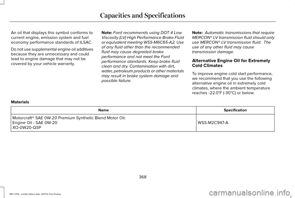LINCOLN MKT 2018 Owners Manual An oil that displays this symbol conforms to
current engine, emission system and fuel
economy performance standards of ILSAC.
Do not use supplemental engine oil additives
because they are unnecessary LINCOLN MKT 2018 Owners Manual An oil that displays this symbol conforms to
current engine, emission system and fuel
economy performance standards of ILSAC.
Do not use supplemental engine oil additives
because they are unnecessary
