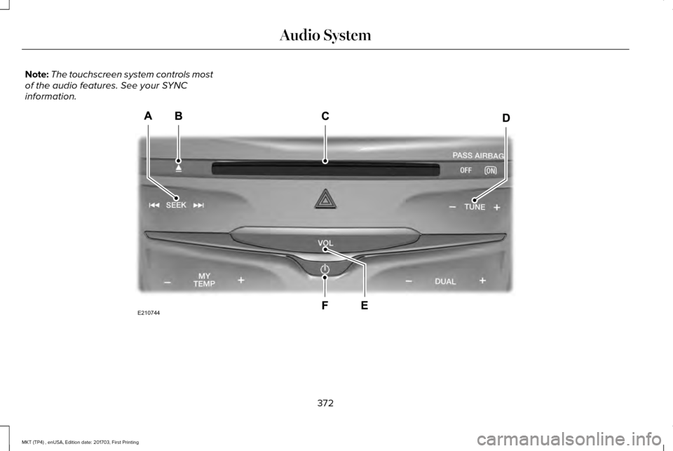 LINCOLN MKT 2018 Owners Manual Note:
The touchscreen system controls most
of the audio features. See your SYNC
information. 372
MKT (TP4) , enUSA, Edition date: 201703, First Printing Audio SystemE210744 LINCOLN MKT 2018 Owners Manual Note:
The touchscreen system controls most
of the audio features. See your SYNC
information. 372
MKT (TP4) , enUSA, Edition date: 201703, First Printing Audio SystemE210744