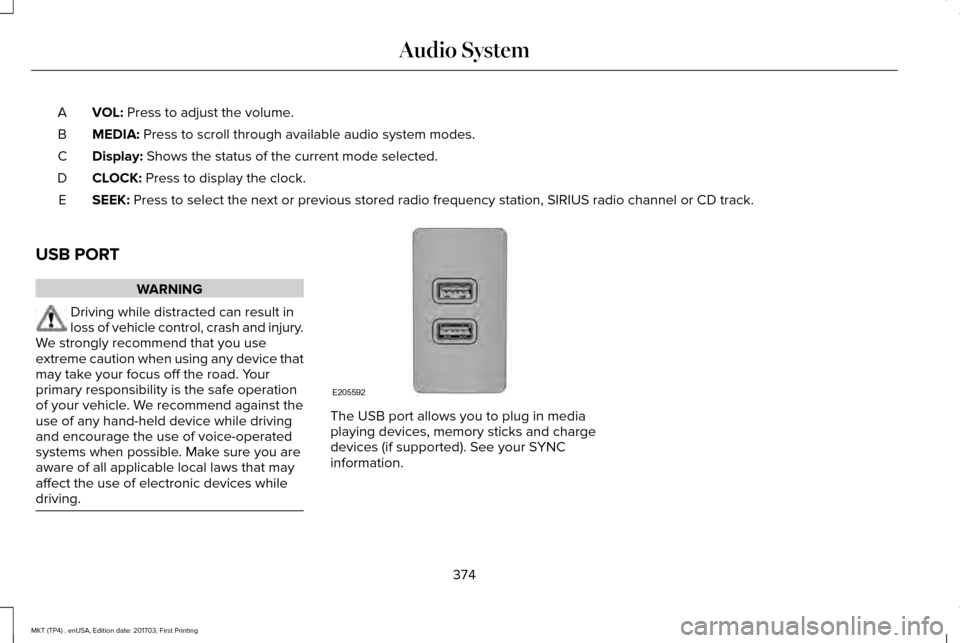 LINCOLN MKT 2018 Owners Manual VOL: Press to adjust the volume.
A
MEDIA:
Press to scroll through available audio system modes.
B
Display:
Shows the status of the current mode selected.
C
CLOCK:
Press to display the clock.
D
SEEK LINCOLN MKT 2018 Owners Manual VOL: Press to adjust the volume.
A
MEDIA:
Press to scroll through available audio system modes.
B
Display:
Shows the status of the current mode selected.
C
CLOCK:
Press to display the clock.
D
SEEK