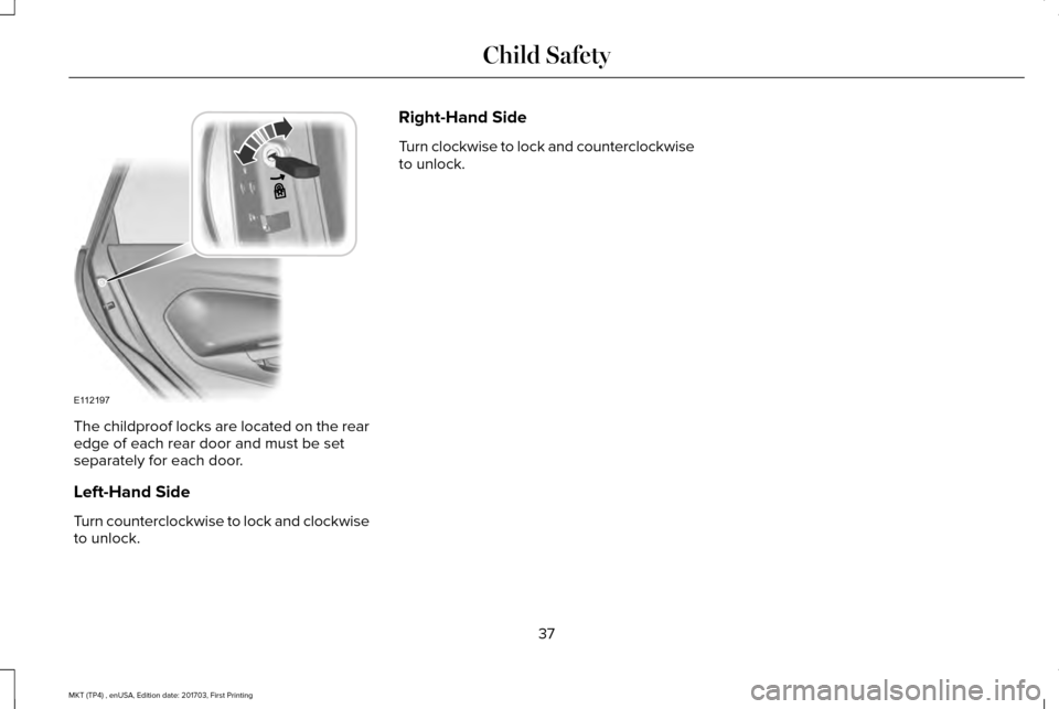 LINCOLN MKT 2018 Owners Guide The childproof locks are located on the rear
edge of each rear door and must be set
separately for each door.
Left-Hand Side
Turn counterclockwise to lock and clockwise
to unlock. Right-Hand Side
Turn LINCOLN MKT 2018 Owners Guide The childproof locks are located on the rear
edge of each rear door and must be set
separately for each door.
Left-Hand Side
Turn counterclockwise to lock and clockwise
to unlock. Right-Hand Side
Turn