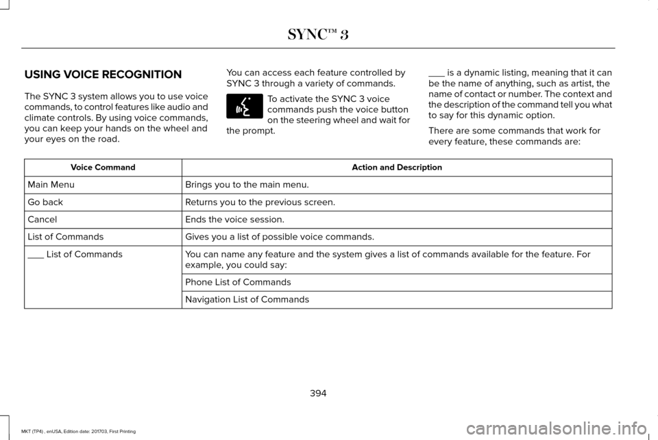 LINCOLN MKT 2018 Owners Manual USING VOICE RECOGNITION
The SYNC 3 system allows you to use voice
commands, to control features like audio and
climate controls. By using voice commands,
you can keep your hands on the wheel and
your LINCOLN MKT 2018 Owners Manual USING VOICE RECOGNITION
The SYNC 3 system allows you to use voice
commands, to control features like audio and
climate controls. By using voice commands,
you can keep your hands on the wheel and
your
