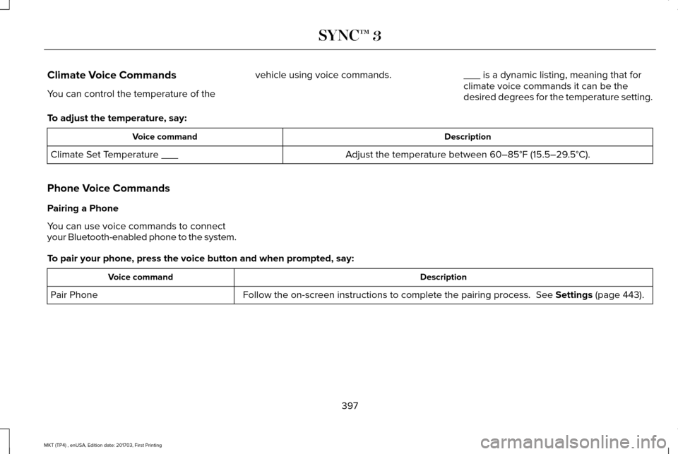 LINCOLN MKT 2018 Owners Manual Climate Voice Commands
You can control the temperature of the
vehicle using voice commands.
___ is a dynamic listing, meaning that for
climate voice commands it can be the
desired degrees for the temp LINCOLN MKT 2018 Owners Manual Climate Voice Commands
You can control the temperature of the
vehicle using voice commands.
___ is a dynamic listing, meaning that for
climate voice commands it can be the
desired degrees for the temp