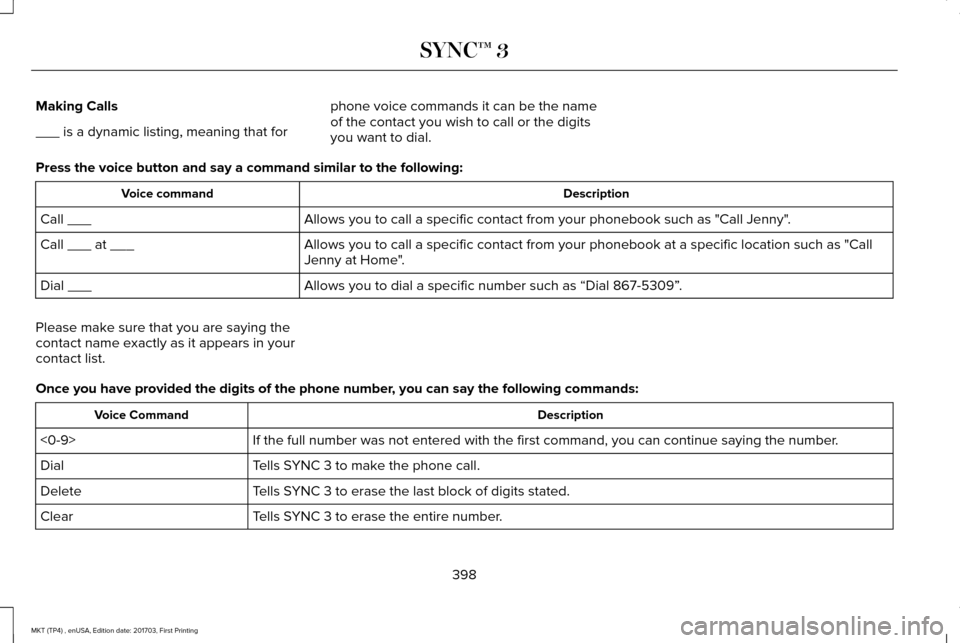 LINCOLN MKT 2018 Owners Manual Making Calls
___ is a dynamic listing, meaning that for
phone voice commands it can be the name
of the contact you wish to call or the digits
you want to dial.
Press the voice button and say a command LINCOLN MKT 2018 Owners Manual Making Calls
___ is a dynamic listing, meaning that for
phone voice commands it can be the name
of the contact you wish to call or the digits
you want to dial.
Press the voice button and say a command