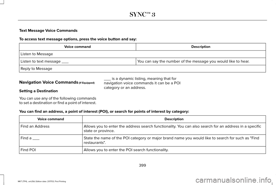 LINCOLN MKT 2018 Owners Manual Text Message Voice Commands
To access text message options, press the voice button and say:
Description
Voice command
Listen to Message You can say the number of the message you would like to hear.
Li LINCOLN MKT 2018 Owners Manual Text Message Voice Commands
To access text message options, press the voice button and say:
Description
Voice command
Listen to Message You can say the number of the message you would like to hear.
Li
