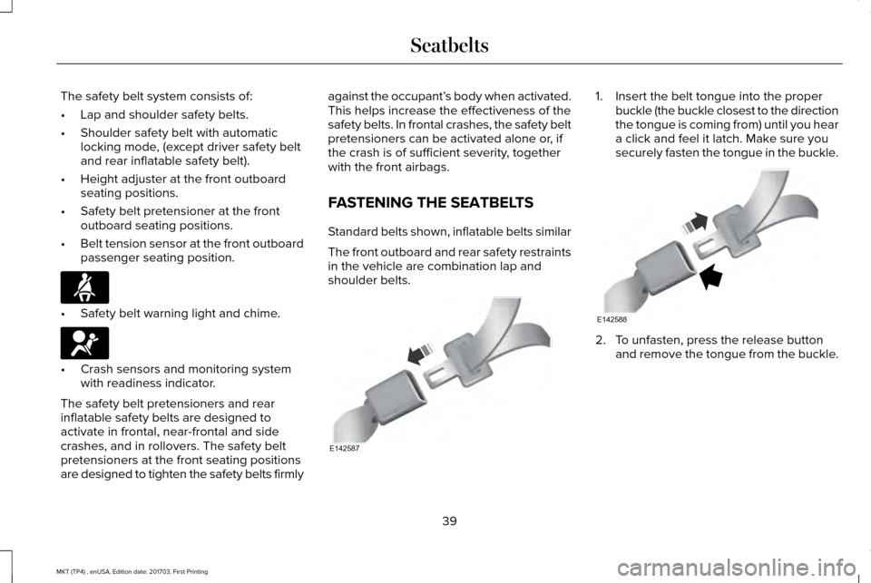 LINCOLN MKT 2018 Service Manual The safety belt system consists of:
•
Lap and shoulder safety belts.
• Shoulder safety belt with automatic
locking mode, (except driver safety belt
and rear inflatable safety belt).
• Height adj LINCOLN MKT 2018 Service Manual The safety belt system consists of:
•
Lap and shoulder safety belts.
• Shoulder safety belt with automatic
locking mode, (except driver safety belt
and rear inflatable safety belt).
• Height adj