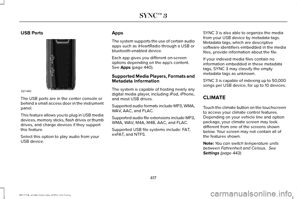 LINCOLN MKT 2018 Owners Manual USB Ports
The USB ports are in the center console or
behind a small access door in the instrument
panel.
This feature allows you to plug in USB media
devices, memory sticks, flash drives or thumb
driv LINCOLN MKT 2018 Owners Manual USB Ports
The USB ports are in the center console or
behind a small access door in the instrument
panel.
This feature allows you to plug in USB media
devices, memory sticks, flash drives or thumb
driv