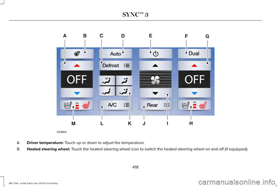 LINCOLN MKT 2018  Owners Manual Driver temperature: Touch up or down to adjust the temperature.
A
Heated steering wheel:
 Touch the heated steering wheel icon to switch the heated steering wheel \
on and off (if equipped).
B
418
MKT