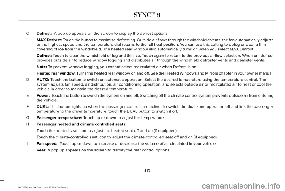 LINCOLN MKT 2018 Owners Manual Defrost: A pop up appears on the screen to display the defrost options.
C
MAX Defrost:
Touch the button to maximize defrosting. Outside air flows through the wi\
ndshield vents, the fan automaticall LINCOLN MKT 2018 Owners Manual Defrost: A pop up appears on the screen to display the defrost options.
C
MAX Defrost:
Touch the button to maximize defrosting. Outside air flows through the wi\
ndshield vents, the fan automaticall