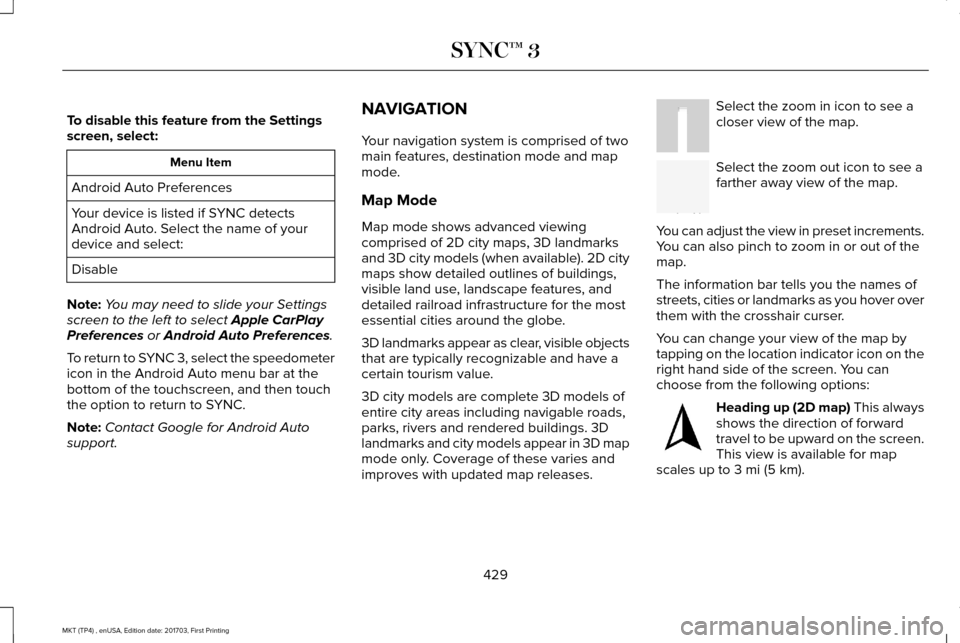 LINCOLN MKT 2018 Owners Manual To disable this feature from the Settings
screen, select:
Menu Item
Android Auto Preferences
Your device is listed if SYNC detects
Android Auto. Select the name of your
device and select:
Disable
Note LINCOLN MKT 2018 Owners Manual To disable this feature from the Settings
screen, select:
Menu Item
Android Auto Preferences
Your device is listed if SYNC detects
Android Auto. Select the name of your
device and select:
Disable
Note