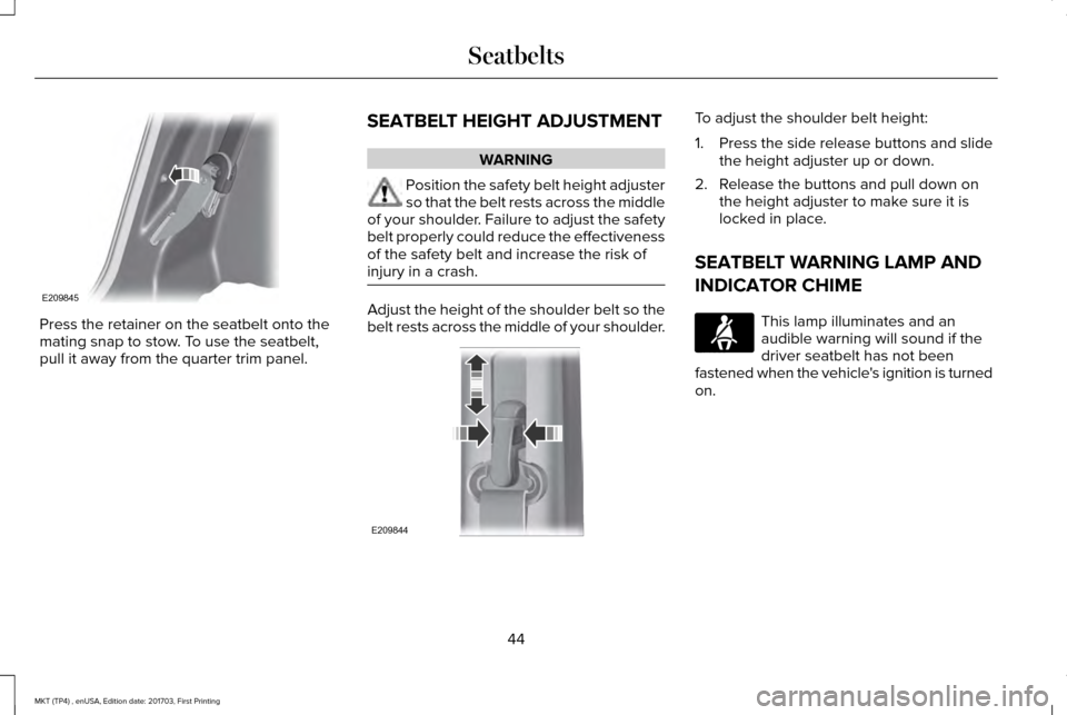 LINCOLN MKT 2018 Service Manual Press the retainer on the seatbelt onto the
mating snap to stow. To use the seatbelt,
pull it away from the quarter trim panel.
SEATBELT HEIGHT ADJUSTMENT WARNING
Position the safety belt height adjus LINCOLN MKT 2018 Service Manual Press the retainer on the seatbelt onto the
mating snap to stow. To use the seatbelt,
pull it away from the quarter trim panel.
SEATBELT HEIGHT ADJUSTMENT WARNING
Position the safety belt height adjus
