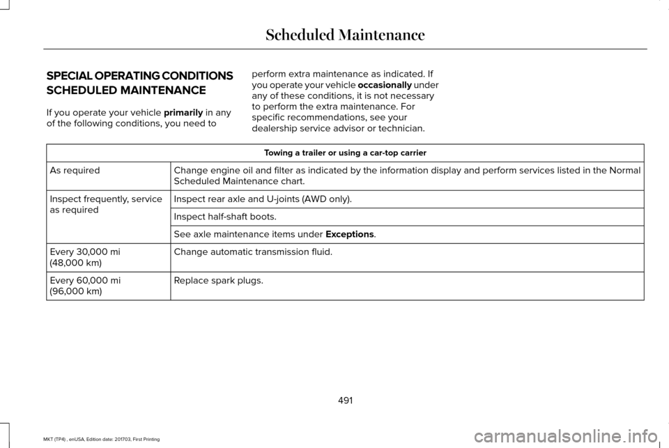 LINCOLN MKT 2018 Owners Manual SPECIAL OPERATING CONDITIONS
SCHEDULED MAINTENANCE
If you operate your vehicle primarily in any
of the following conditions, you need to perform extra maintenance as indicated. If
you operate your veh LINCOLN MKT 2018 Owners Manual SPECIAL OPERATING CONDITIONS
SCHEDULED MAINTENANCE
If you operate your vehicle primarily in any
of the following conditions, you need to perform extra maintenance as indicated. If
you operate your veh