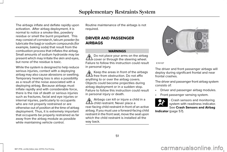 LINCOLN MKT 2018 Owners Manual The airbags inflate and deflate rapidly upon
activation. After airbag deployment, it is
normal to notice a smoke-like, powdery
residue or smell the burnt propellant. This
may consist of cornstarch, LINCOLN MKT 2018 Owners Manual The airbags inflate and deflate rapidly upon
activation. After airbag deployment, it is
normal to notice a smoke-like, powdery
residue or smell the burnt propellant. This
may consist of cornstarch,