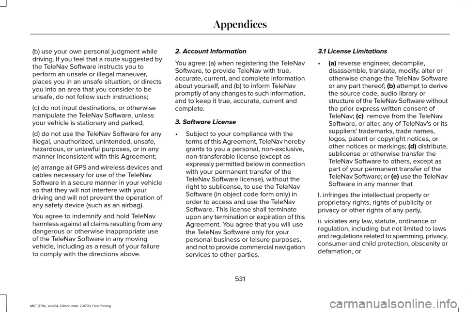 LINCOLN MKT 2018 Owners Manual (b) use your own personal judgment while
driving. If you feel that a route suggested by
the TeleNav Software instructs you to
perform an unsafe or illegal maneuver,
places you in an unsafe situation, LINCOLN MKT 2018 Owners Manual (b) use your own personal judgment while
driving. If you feel that a route suggested by
the TeleNav Software instructs you to
perform an unsafe or illegal maneuver,
places you in an unsafe situation,